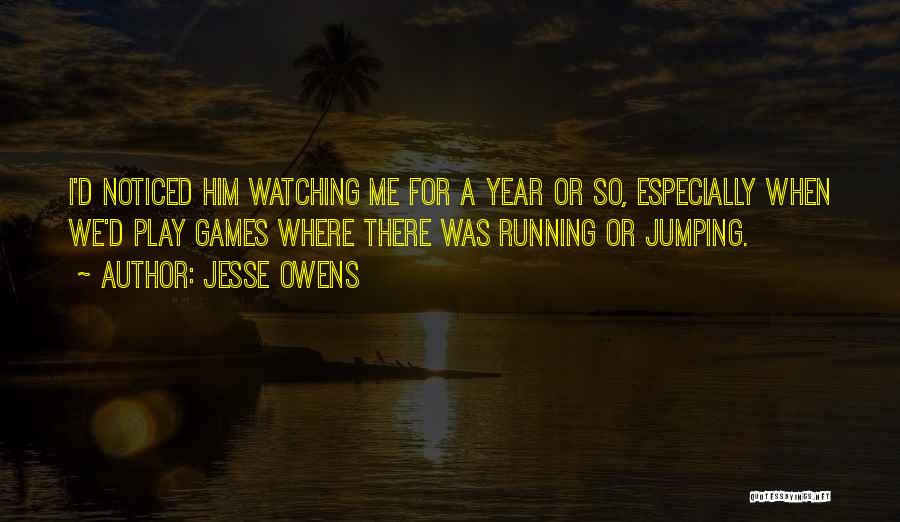 Jesse Owens Quotes: I'd Noticed Him Watching Me For A Year Or So, Especially When We'd Play Games Where There Was Running Or