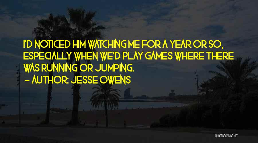 Jesse Owens Quotes: I'd Noticed Him Watching Me For A Year Or So, Especially When We'd Play Games Where There Was Running Or