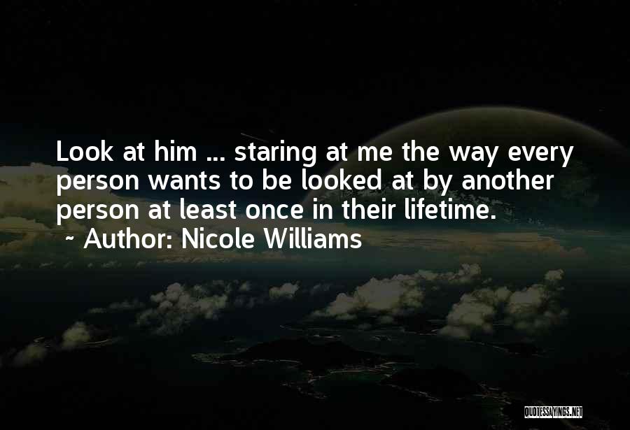 Nicole Williams Quotes: Look At Him ... Staring At Me The Way Every Person Wants To Be Looked At By Another Person At