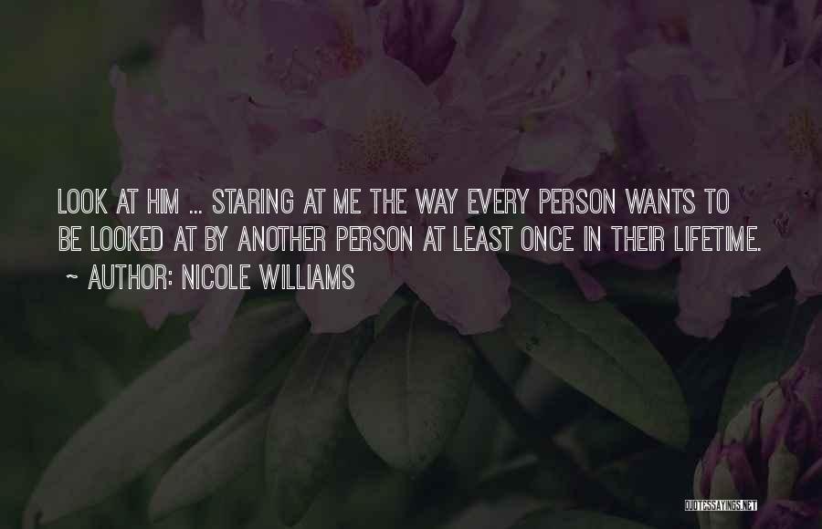 Nicole Williams Quotes: Look At Him ... Staring At Me The Way Every Person Wants To Be Looked At By Another Person At