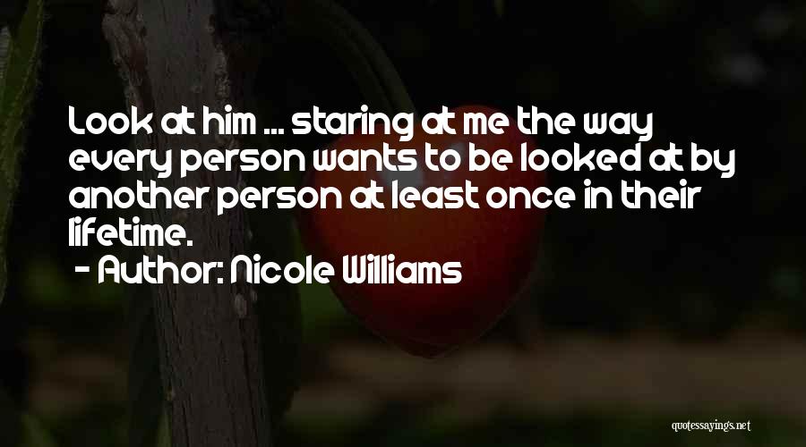 Nicole Williams Quotes: Look At Him ... Staring At Me The Way Every Person Wants To Be Looked At By Another Person At