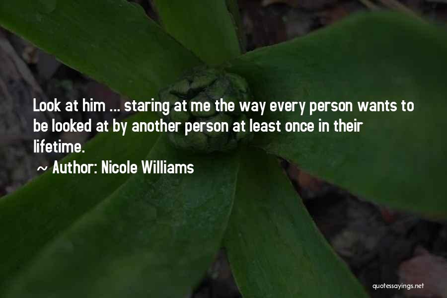 Nicole Williams Quotes: Look At Him ... Staring At Me The Way Every Person Wants To Be Looked At By Another Person At