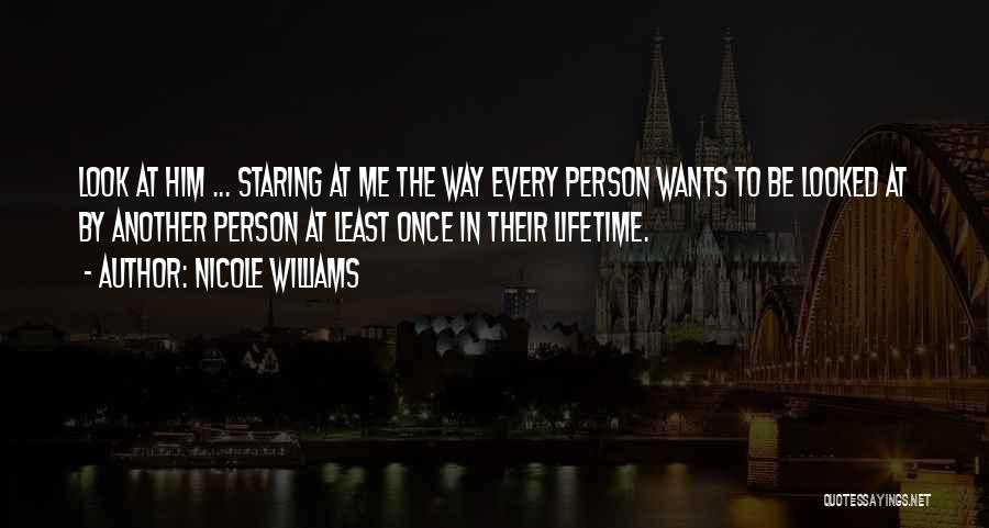 Nicole Williams Quotes: Look At Him ... Staring At Me The Way Every Person Wants To Be Looked At By Another Person At