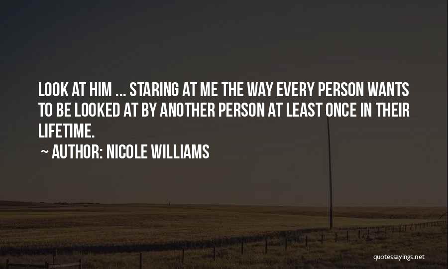 Nicole Williams Quotes: Look At Him ... Staring At Me The Way Every Person Wants To Be Looked At By Another Person At