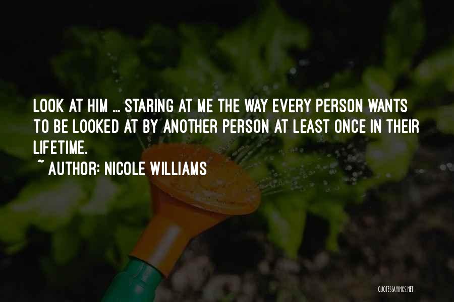 Nicole Williams Quotes: Look At Him ... Staring At Me The Way Every Person Wants To Be Looked At By Another Person At