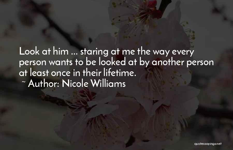 Nicole Williams Quotes: Look At Him ... Staring At Me The Way Every Person Wants To Be Looked At By Another Person At