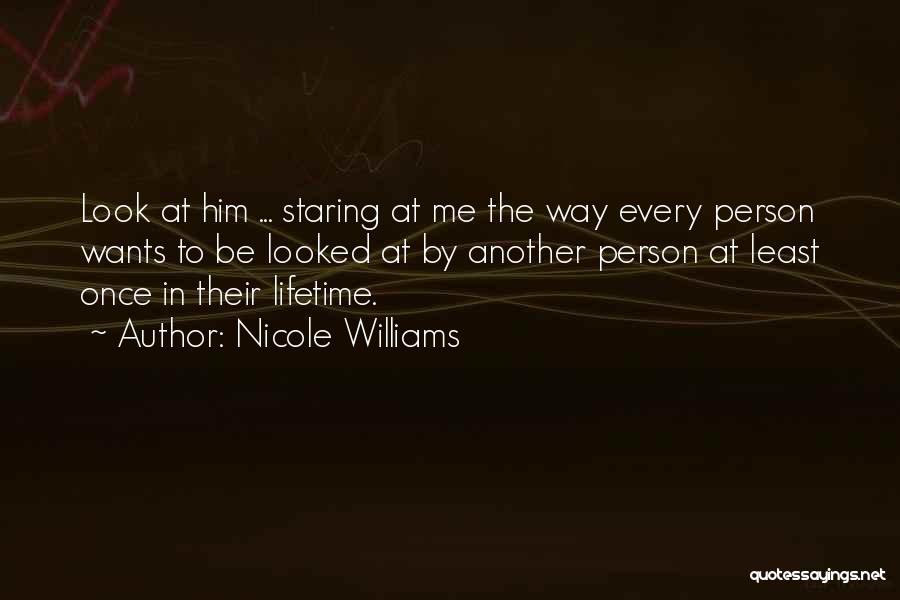 Nicole Williams Quotes: Look At Him ... Staring At Me The Way Every Person Wants To Be Looked At By Another Person At