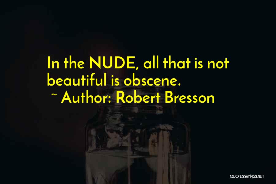 Robert Bresson Quotes: In The Nude, All That Is Not Beautiful Is Obscene.