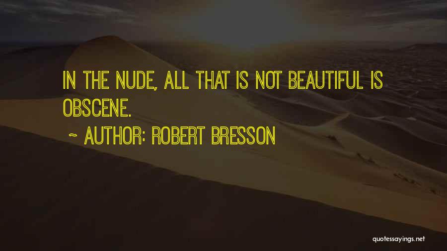 Robert Bresson Quotes: In The Nude, All That Is Not Beautiful Is Obscene.