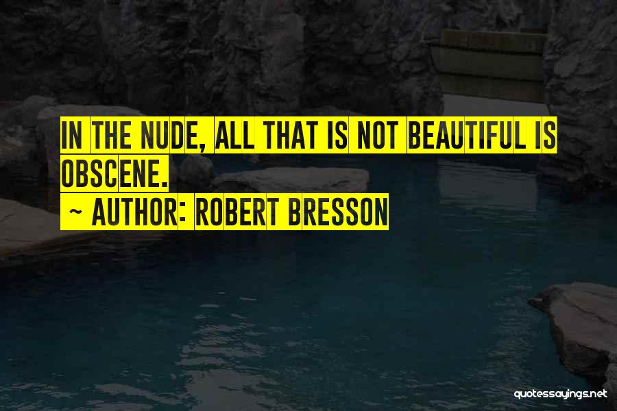 Robert Bresson Quotes: In The Nude, All That Is Not Beautiful Is Obscene.