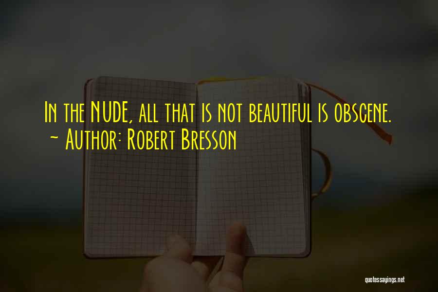 Robert Bresson Quotes: In The Nude, All That Is Not Beautiful Is Obscene.