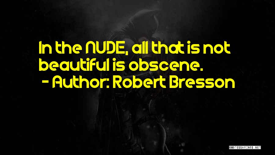 Robert Bresson Quotes: In The Nude, All That Is Not Beautiful Is Obscene.