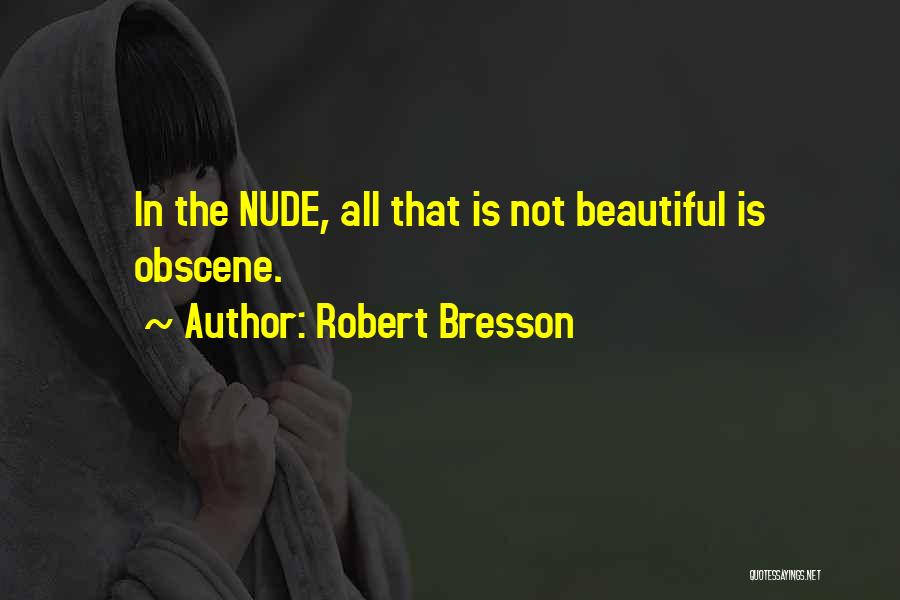 Robert Bresson Quotes: In The Nude, All That Is Not Beautiful Is Obscene.