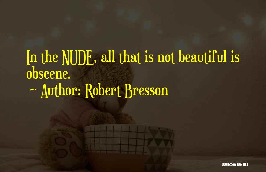 Robert Bresson Quotes: In The Nude, All That Is Not Beautiful Is Obscene.