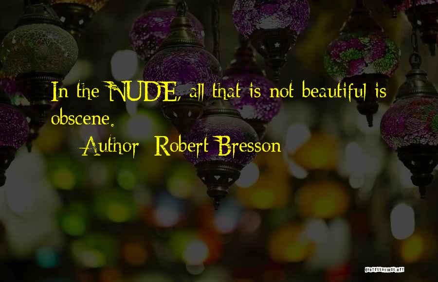 Robert Bresson Quotes: In The Nude, All That Is Not Beautiful Is Obscene.