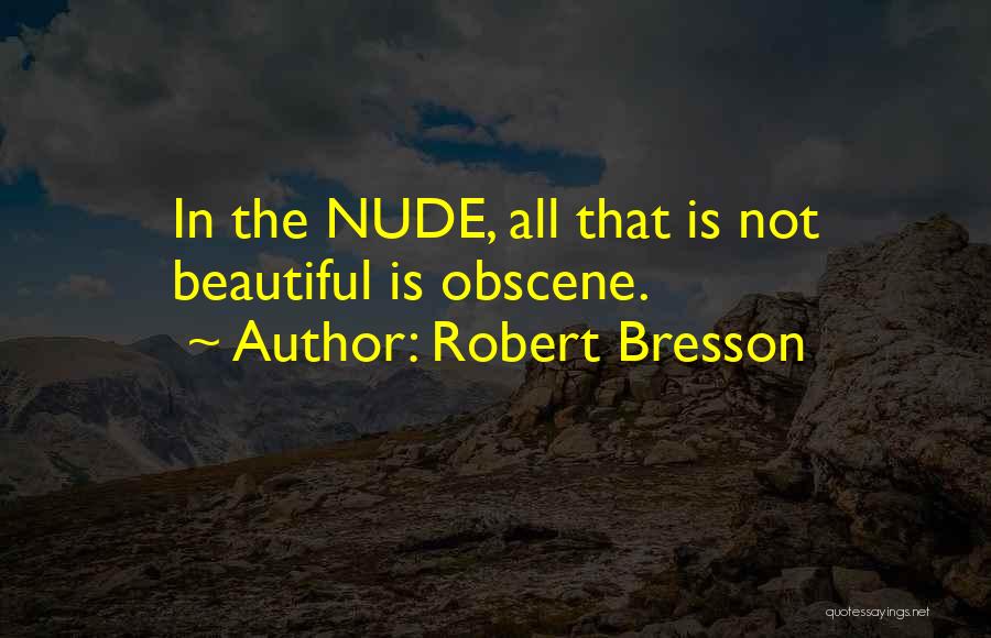 Robert Bresson Quotes: In The Nude, All That Is Not Beautiful Is Obscene.