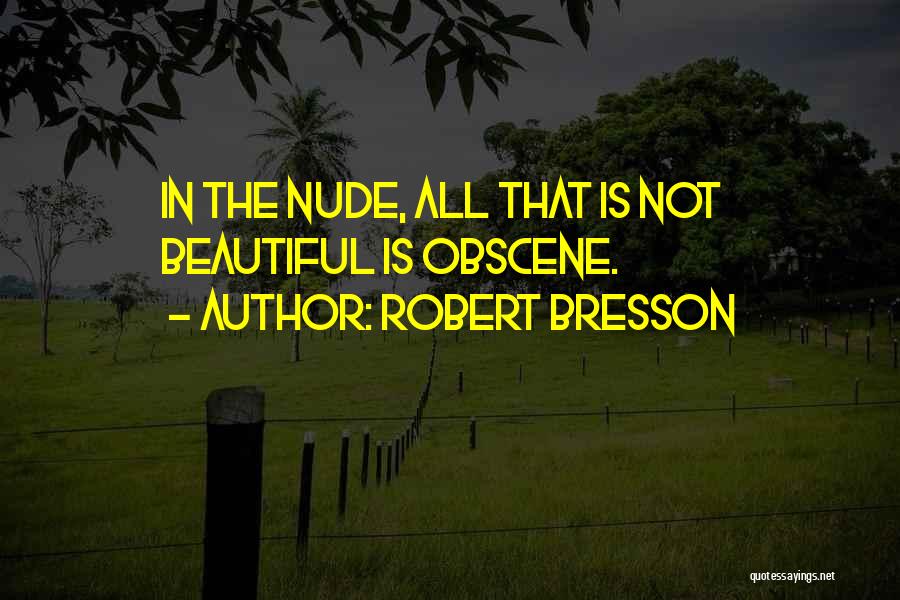 Robert Bresson Quotes: In The Nude, All That Is Not Beautiful Is Obscene.