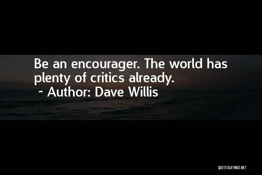 Dave Willis Quotes: Be An Encourager. The World Has Plenty Of Critics Already.