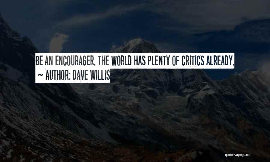 Dave Willis Quotes: Be An Encourager. The World Has Plenty Of Critics Already.