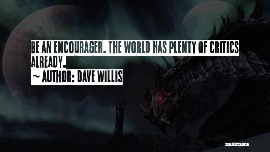 Dave Willis Quotes: Be An Encourager. The World Has Plenty Of Critics Already.