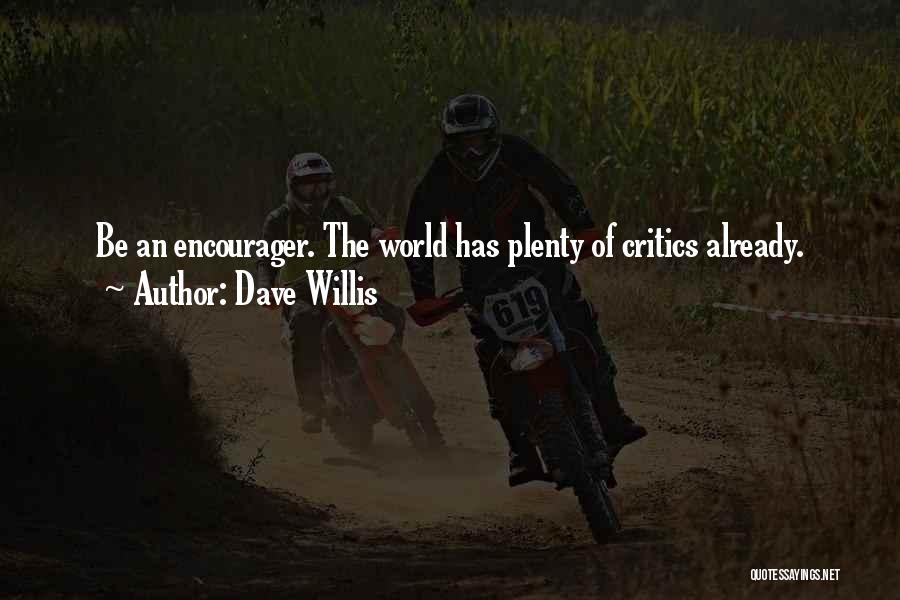 Dave Willis Quotes: Be An Encourager. The World Has Plenty Of Critics Already.
