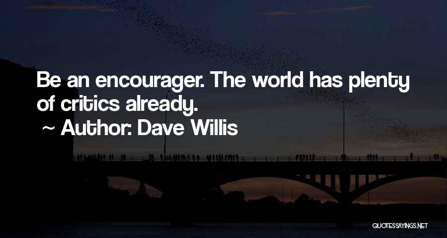 Dave Willis Quotes: Be An Encourager. The World Has Plenty Of Critics Already.
