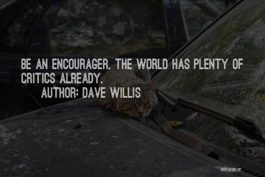 Dave Willis Quotes: Be An Encourager. The World Has Plenty Of Critics Already.