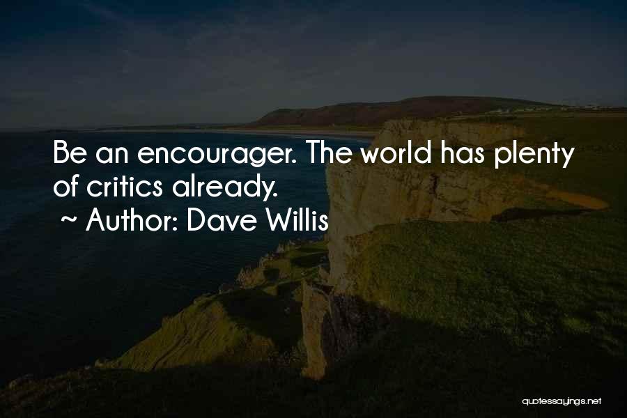 Dave Willis Quotes: Be An Encourager. The World Has Plenty Of Critics Already.
