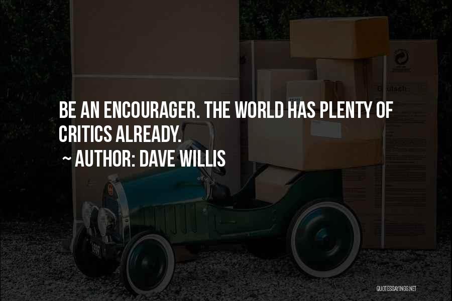 Dave Willis Quotes: Be An Encourager. The World Has Plenty Of Critics Already.