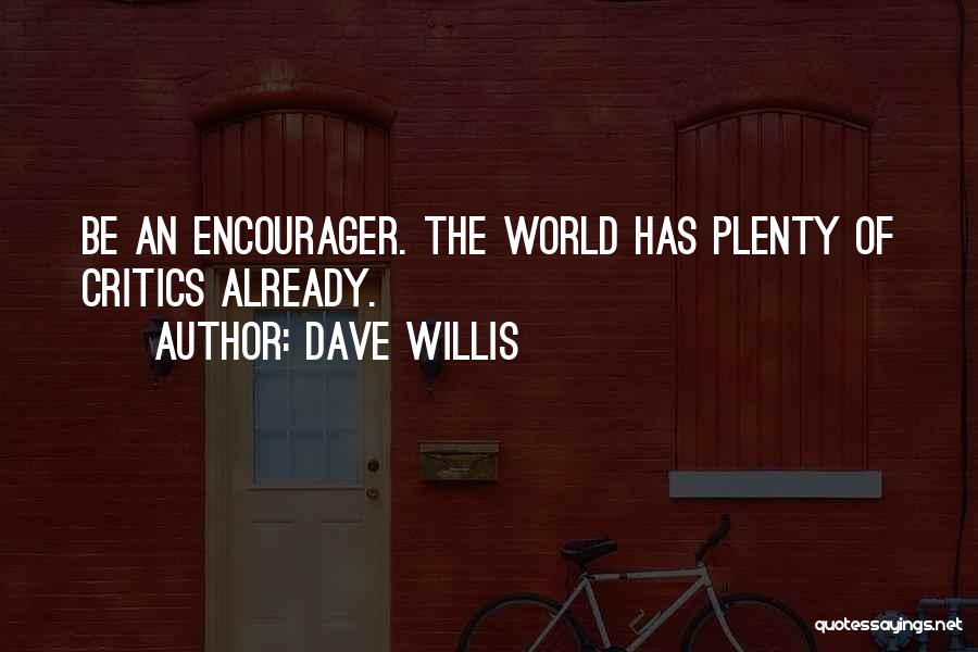 Dave Willis Quotes: Be An Encourager. The World Has Plenty Of Critics Already.
