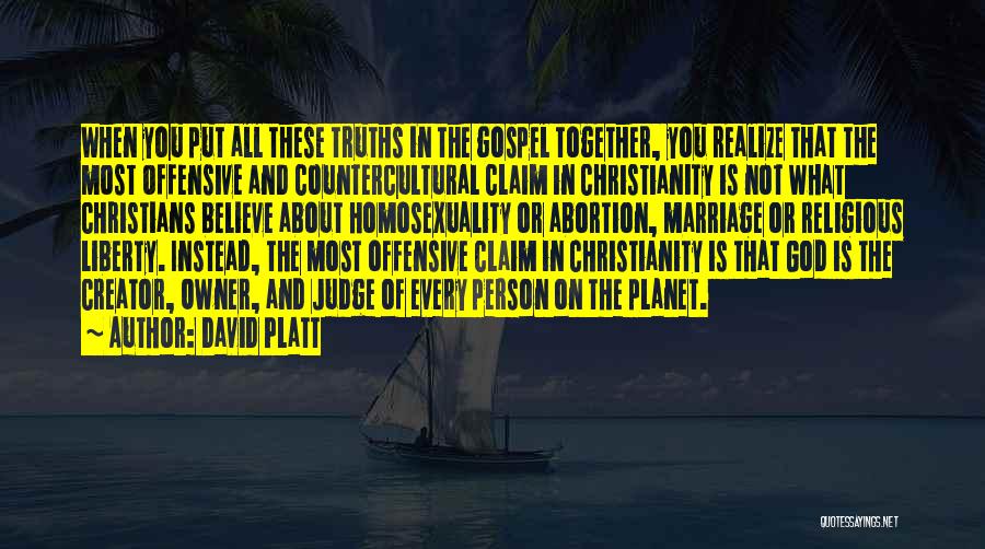 David Platt Quotes: When You Put All These Truths In The Gospel Together, You Realize That The Most Offensive And Countercultural Claim In