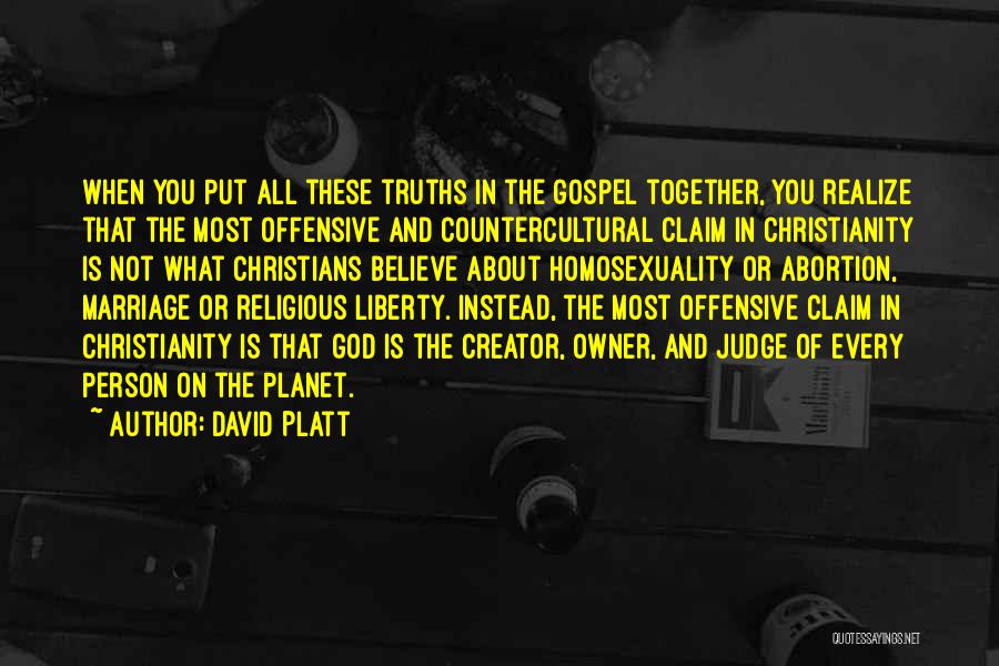 David Platt Quotes: When You Put All These Truths In The Gospel Together, You Realize That The Most Offensive And Countercultural Claim In