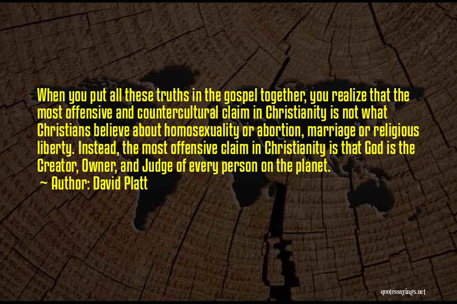 David Platt Quotes: When You Put All These Truths In The Gospel Together, You Realize That The Most Offensive And Countercultural Claim In