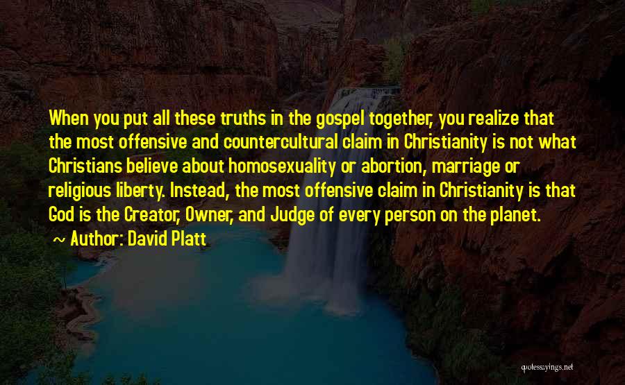 David Platt Quotes: When You Put All These Truths In The Gospel Together, You Realize That The Most Offensive And Countercultural Claim In