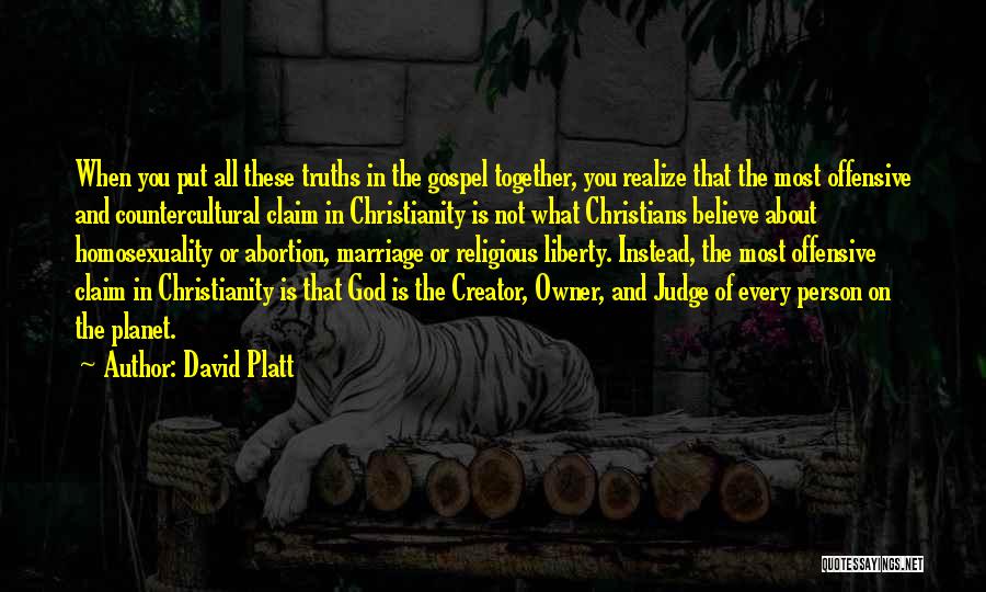 David Platt Quotes: When You Put All These Truths In The Gospel Together, You Realize That The Most Offensive And Countercultural Claim In