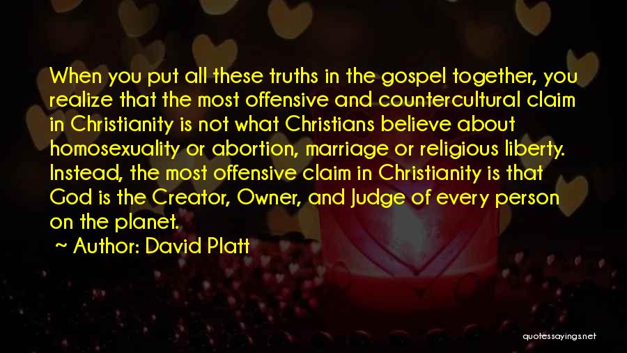 David Platt Quotes: When You Put All These Truths In The Gospel Together, You Realize That The Most Offensive And Countercultural Claim In