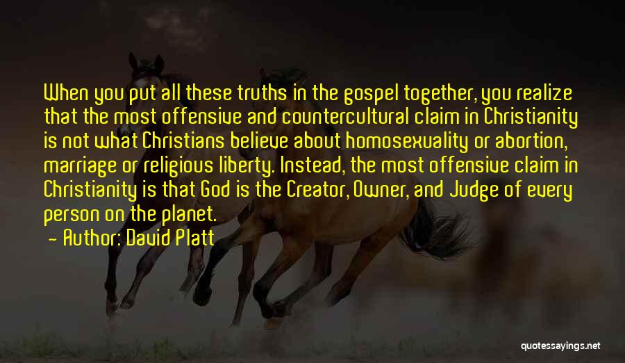 David Platt Quotes: When You Put All These Truths In The Gospel Together, You Realize That The Most Offensive And Countercultural Claim In
