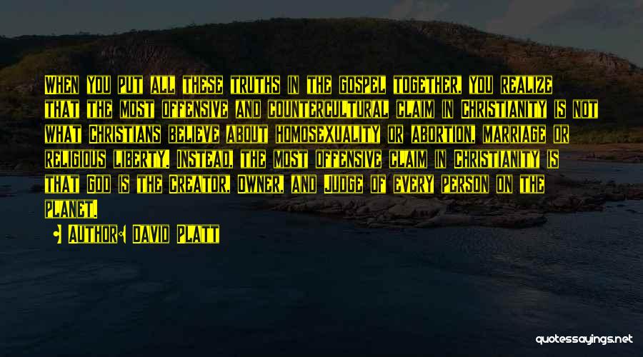 David Platt Quotes: When You Put All These Truths In The Gospel Together, You Realize That The Most Offensive And Countercultural Claim In