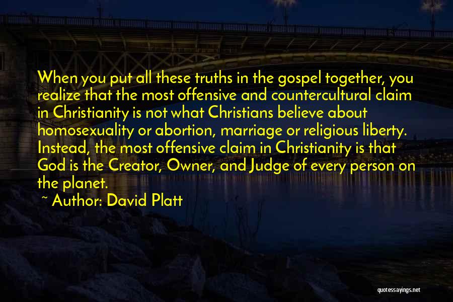 David Platt Quotes: When You Put All These Truths In The Gospel Together, You Realize That The Most Offensive And Countercultural Claim In