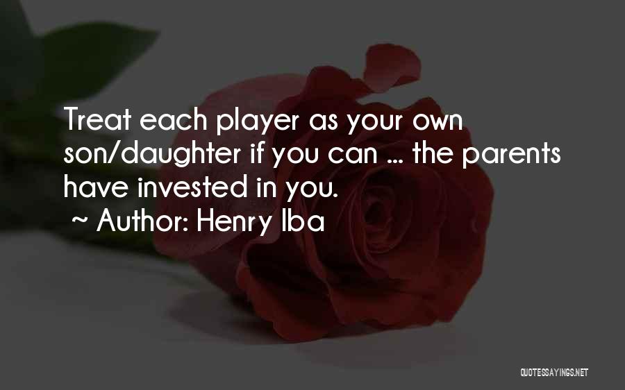 Henry Iba Quotes: Treat Each Player As Your Own Son/daughter If You Can ... The Parents Have Invested In You.