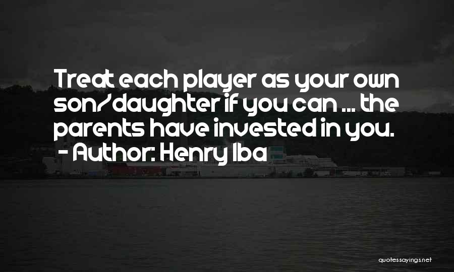 Henry Iba Quotes: Treat Each Player As Your Own Son/daughter If You Can ... The Parents Have Invested In You.