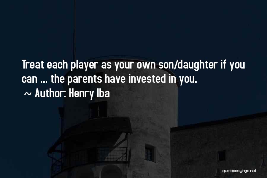 Henry Iba Quotes: Treat Each Player As Your Own Son/daughter If You Can ... The Parents Have Invested In You.