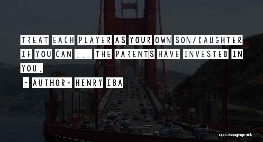 Henry Iba Quotes: Treat Each Player As Your Own Son/daughter If You Can ... The Parents Have Invested In You.