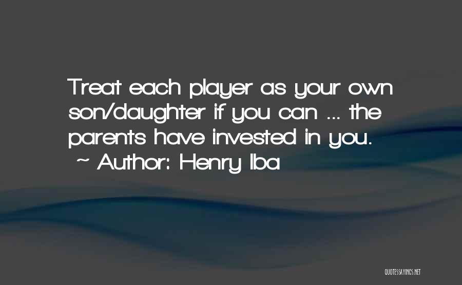 Henry Iba Quotes: Treat Each Player As Your Own Son/daughter If You Can ... The Parents Have Invested In You.