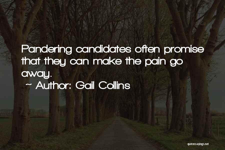 Gail Collins Quotes: Pandering Candidates Often Promise That They Can Make The Pain Go Away.