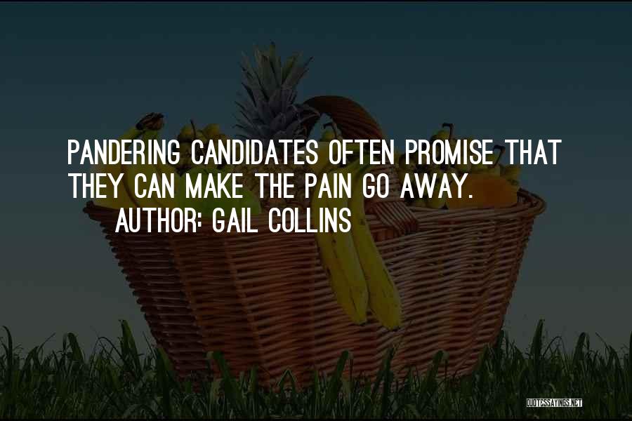 Gail Collins Quotes: Pandering Candidates Often Promise That They Can Make The Pain Go Away.