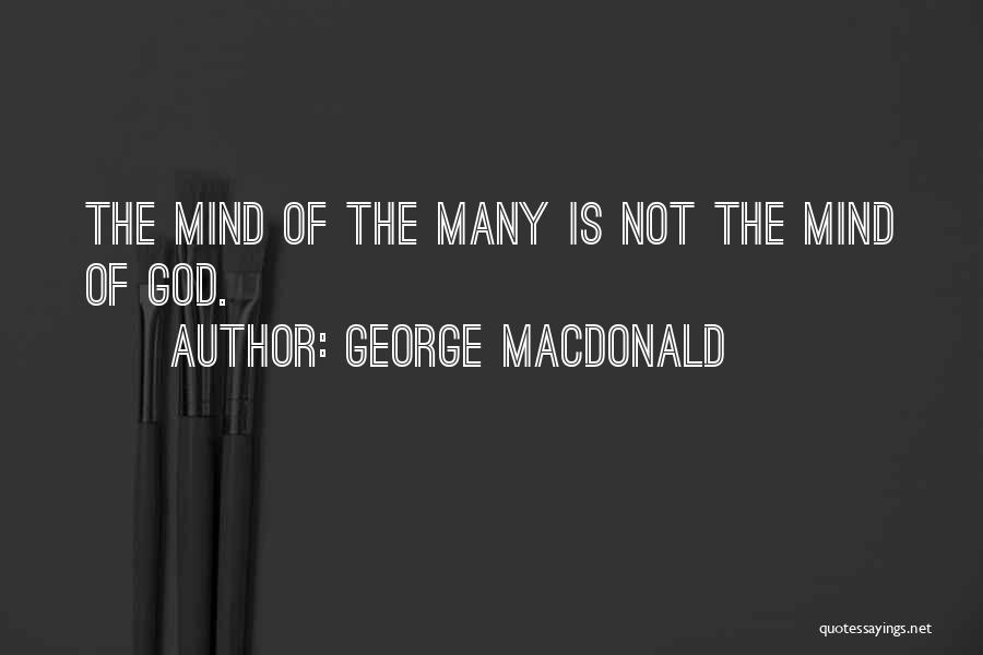 George MacDonald Quotes: The Mind Of The Many Is Not The Mind Of God.