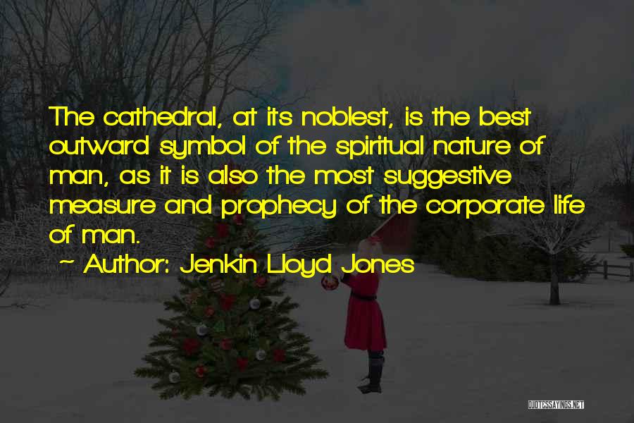 Jenkin Lloyd Jones Quotes: The Cathedral, At Its Noblest, Is The Best Outward Symbol Of The Spiritual Nature Of Man, As It Is Also
