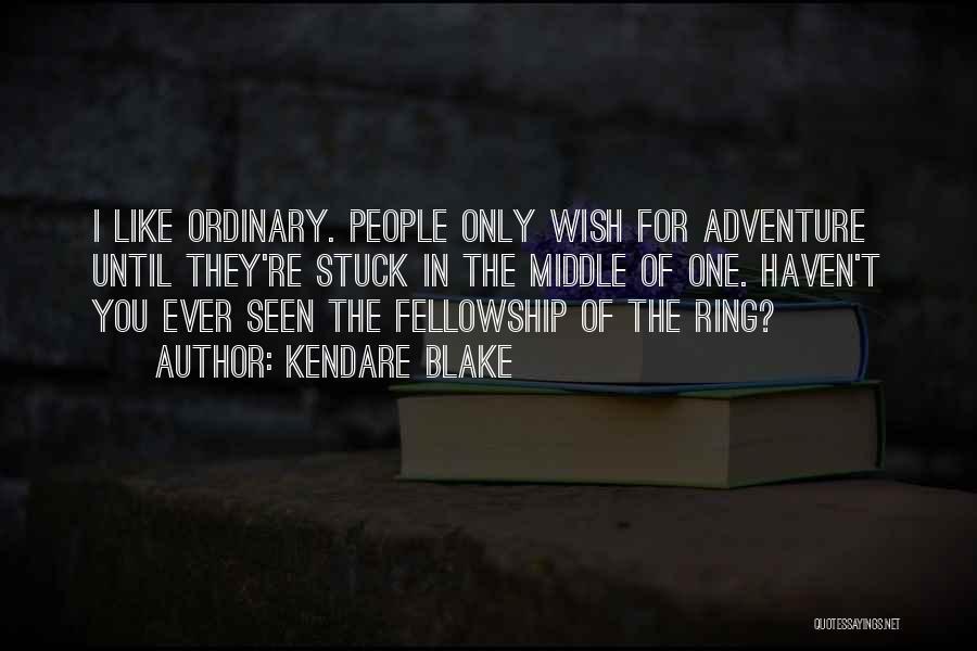 Kendare Blake Quotes: I Like Ordinary. People Only Wish For Adventure Until They're Stuck In The Middle Of One. Haven't You Ever Seen