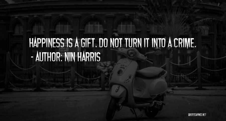 Nin Harris Quotes: Happiness Is A Gift. Do Not Turn It Into A Crime.